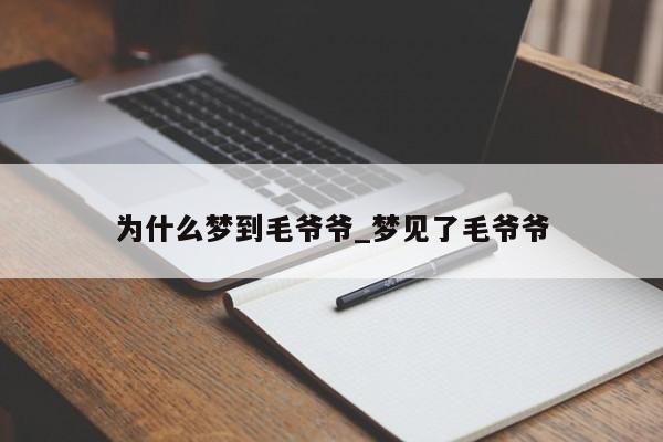 为什么梦到毛爷爷_梦见了毛爷爷
