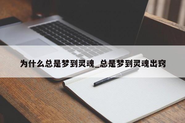 为什么总是梦到灵魂_总是梦到灵魂出窍
