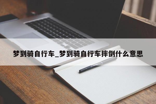 梦到骑自行车_梦到骑自行车摔倒什么意思