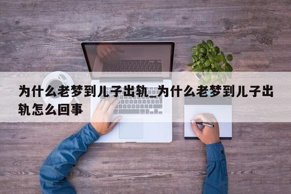 为什么老梦到儿子出轨_为什么老梦到儿子出轨怎么回事