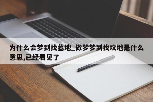 为什么会梦到找墓地_做梦梦到找坟地是什么意思,已经看见了