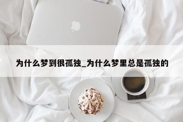 为什么梦到很孤独_为什么梦里总是孤独的