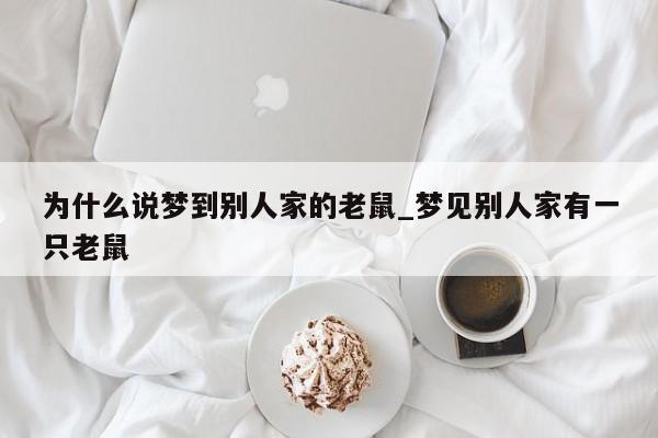 为什么说梦到别人家的老鼠_梦见别人家有一只老鼠