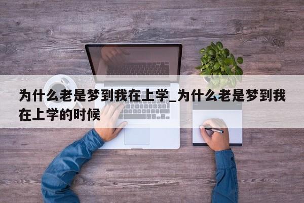 为什么老是梦到我在上学_为什么老是梦到我在上学的时候