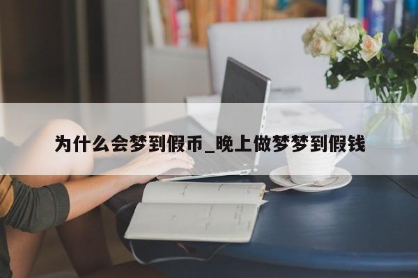 为什么会梦到假币_晚上做梦梦到假钱