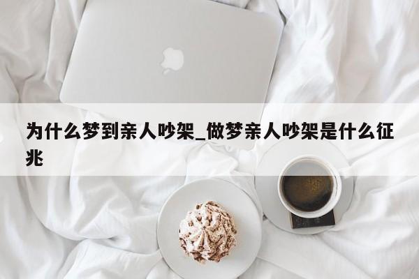 为什么梦到亲人吵架_做梦亲人吵架是什么征兆