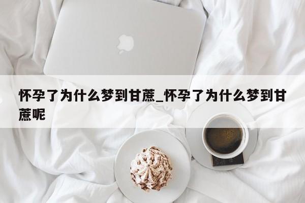 怀孕了为什么梦到甘蔗_怀孕了为什么梦到甘蔗呢