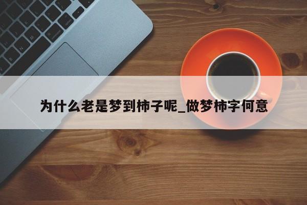 为什么老是梦到柿子呢_做梦柿字何意