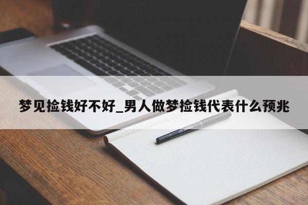 梦见捡钱好不好_男人做梦捡钱代表什么预兆