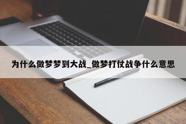 为什么做梦梦到大战_做梦打仗战争什么意思