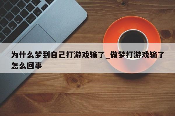 为什么梦到自己打游戏输了_做梦打游戏输了怎么回事