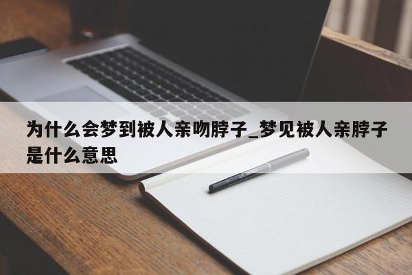 为什么会梦到被人亲吻脖子_梦见被人亲脖子是什么意思